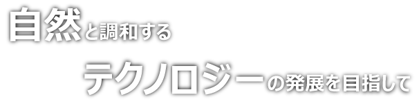 自然と調和するテクノロジーの発展を目指して