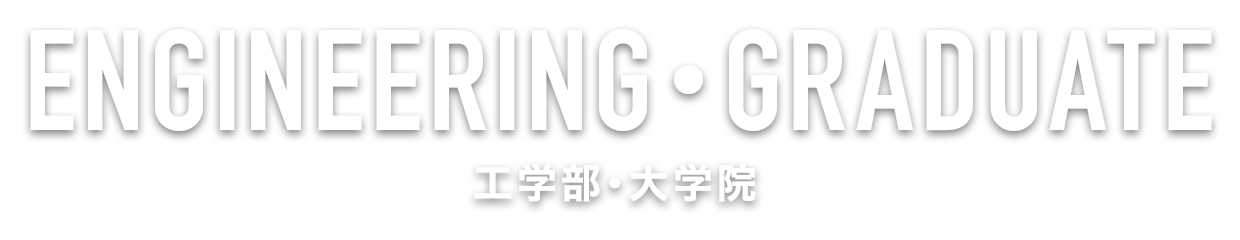 ENGINEERING・GRADUATE  工学部･大学院